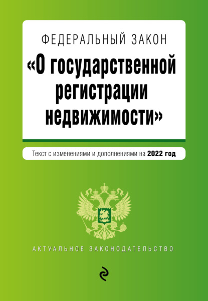 Федеральный закон «О государственной регистрации недвижимости». Текст с изменениями и дополнениями на 2022 год — Группа авторов