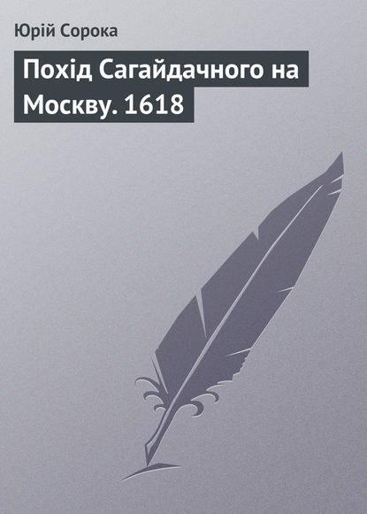 Похід Сагайдачного на Москву. 1618 — Юрий Сорока