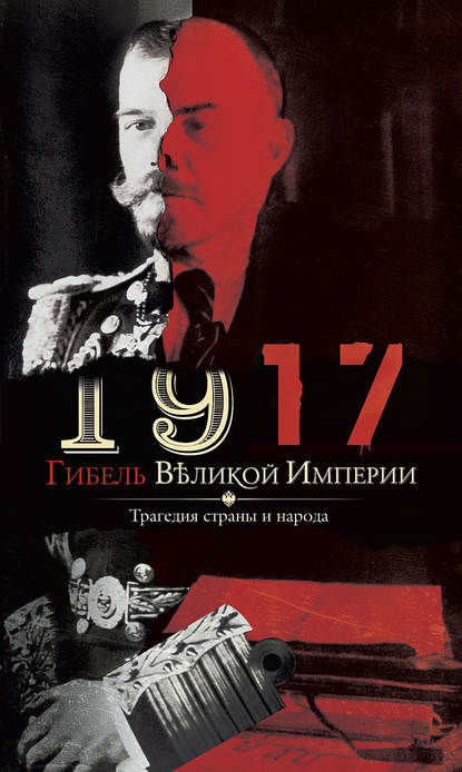 1917. Гибель великой империи. Трагедия страны и народа - Группа авторов