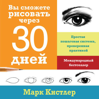 Вы сможете рисовать через 30 дней: простая пошаговая система, проверенная практикой - Марк Кистлер