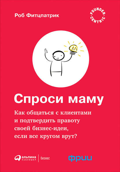 Спроси маму: Как общаться с клиентами и подтвердить правоту своей бизнес-идеи, если все кругом врут? — Роберт Фитцпатрик