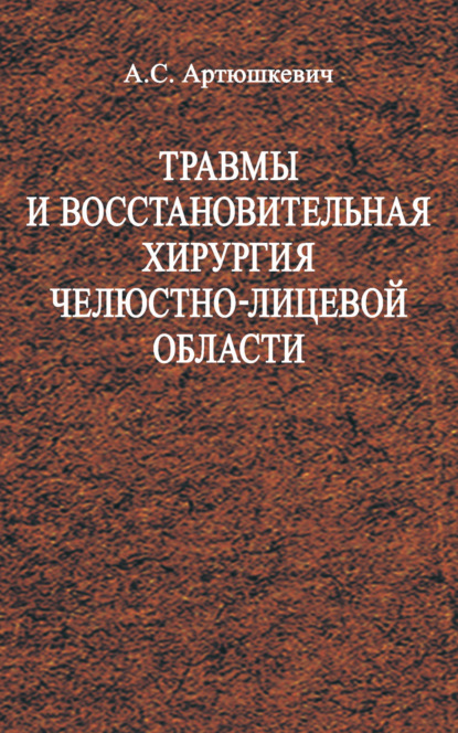 Травмы и восстановительная хирургия челюстно-лицевой области - А. C. Артюшкевич