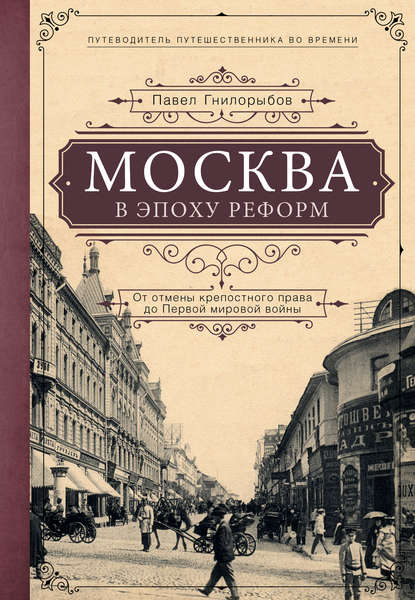 Москва в эпоху реформ. От отмены крепостного права до Первой мировой войны — Павел Гнилорыбов