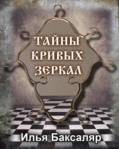 Тайны кривых зеркал - Илья Николаевич Баксаляр