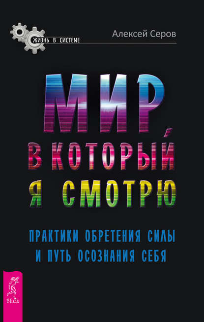 Мир, в который я смотрю. Практики обретения силы и путь осознания себя — Алексей Серов