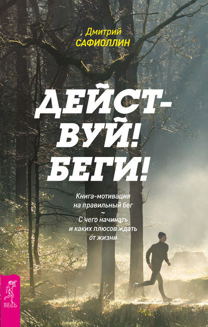 Действуй! Беги! Книга-мотивация на правильный бег. С чего начинать и каких плюсов ждать от жизни - Дмитрий Сафиоллин