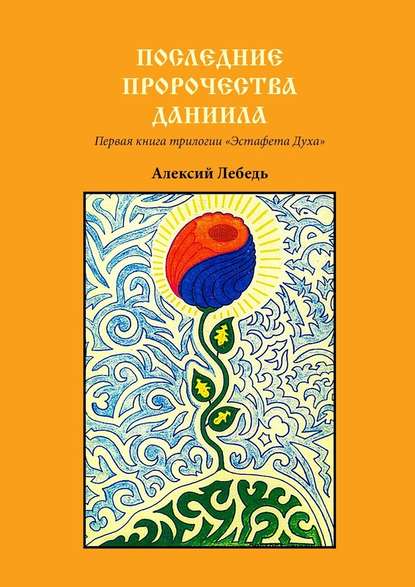 Последние пророчества Даниила. Первая книга трилогии «Эстафета духа» — Алексий Лебедь