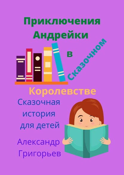 Приключения Андрейки в Сказочном Королевстве - Александр Григорьев