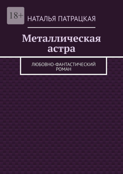 Металлическая астра. Любовно-фантастический роман - Наталья Патрацкая