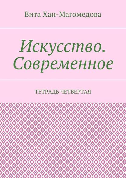 Искусство. Современное. Тетрадь четвертая — Вита Хан-Магомедова