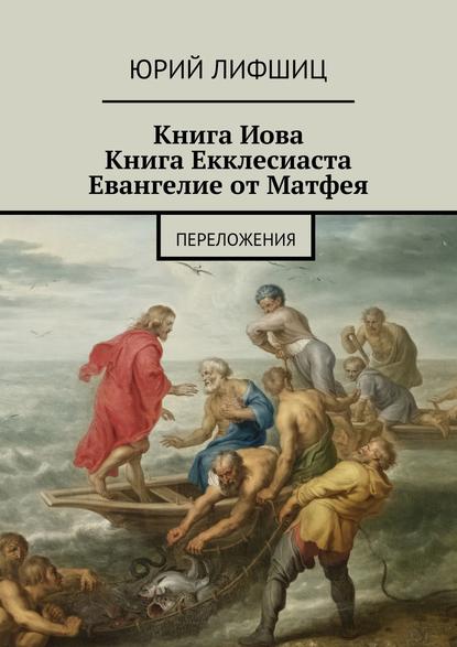 Книга Иова Книга Екклесиаста Евангелие от Матфея. Переложения — Юрий Лифшиц