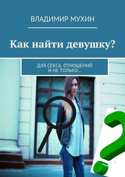 Как найти девушку? Для секса, отношений и не только… - Владимир Мухин