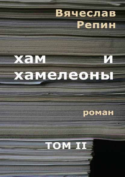 Хам и хамелеоны. Роман. Том II — Вячеслав Борисович Репин