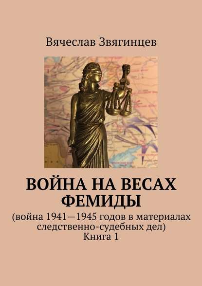 Война на весах Фемиды. Война 1941—1945 гг. в материалах следственно-судебных дел. Книга 1 — Вячеслав Звягинцев