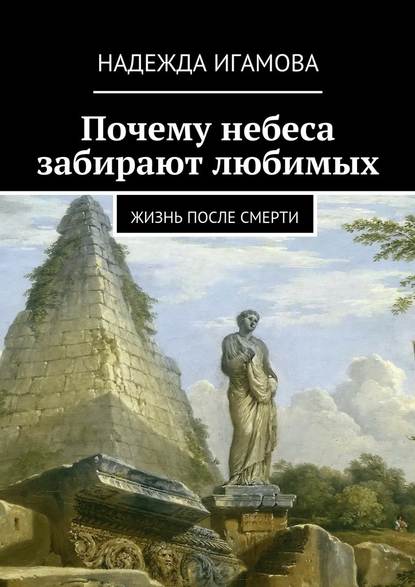 Почему небеса забирают любимых. Жизнь после смерти — Надежда Васильевна Игамова