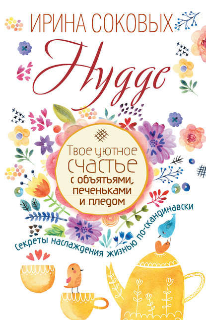 Hygge. Твое уютное счастье с объятьями, печеньками и пледом. Секреты наслаждения жизнью по-скандинавски - Ирина Соковых