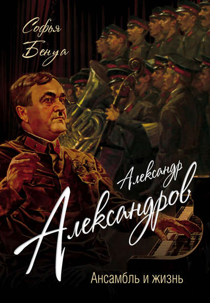 Александр Александров. Ансамбль и жизнь - Софья Бенуа