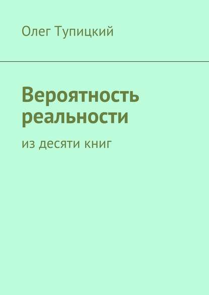 Вероятность реальности. Из десяти книг - Олег Тупицкий