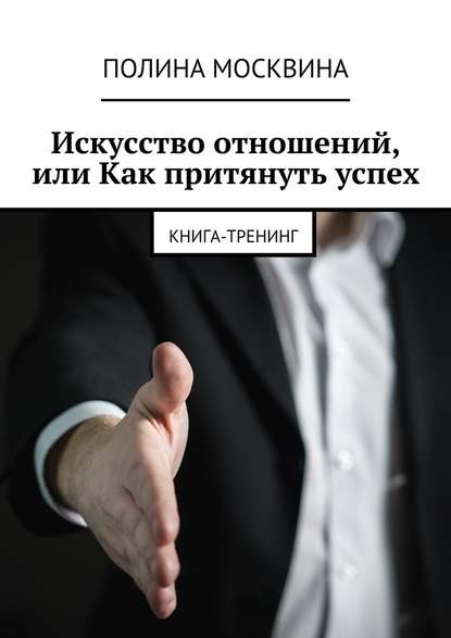 Искусство отношений, или Как притянуть успех. Книга-тренинг — Полина Москвина