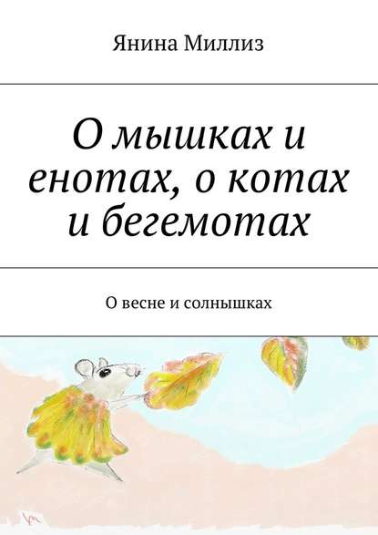 О мышках и енотах, о котах и бегемотах. О весне и солнышках - Янина Миллиз