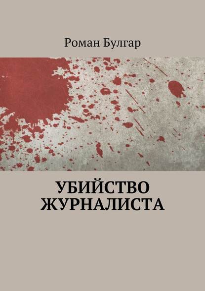 Убийство журналиста - Роман Булгар