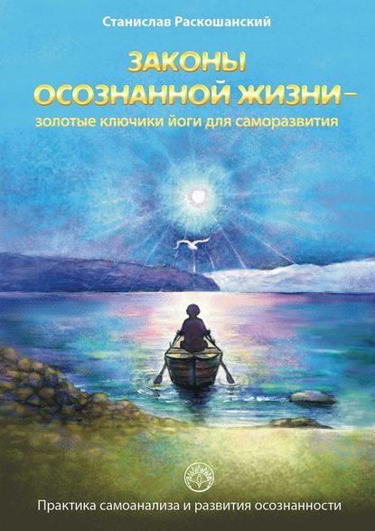 Законы осознанной жизни – золотые ключики йоги для саморазвития. Практика самоанализа и развития осознанности — Станислав Раскошанский