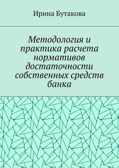 Методология и практика расчета нормативов достаточности собственных средств банка - Ирина Сергеевна Бутакова