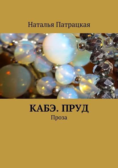 Кабэ. Пруд. Проза - Наталья Патрацкая