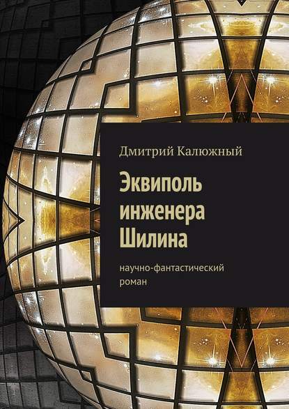 Эквиполь инженера Шилина. Научно-фантастический роман - Дмитрий Калюжный