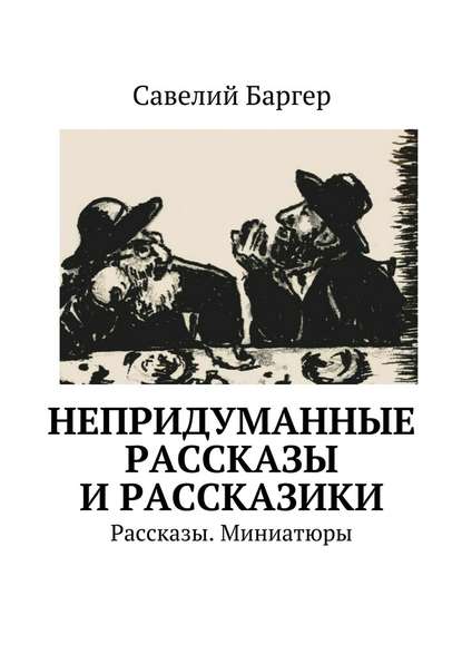 Непридуманные рассказы и рассказики. Рассказы. Миниатюры — Савелий Баргер