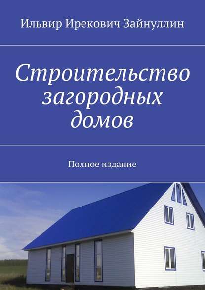 Строительство загородных домов. Полное издание - Ильвир Ирекович Зайнуллин