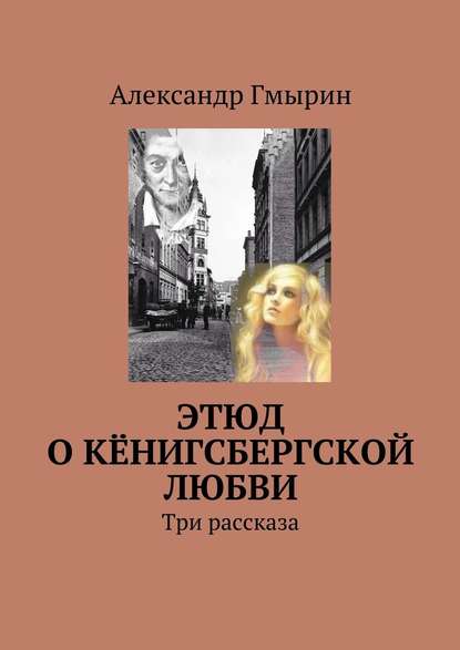 Этюд о кёнигсбергской любви. Три рассказа — Александр Гмырин