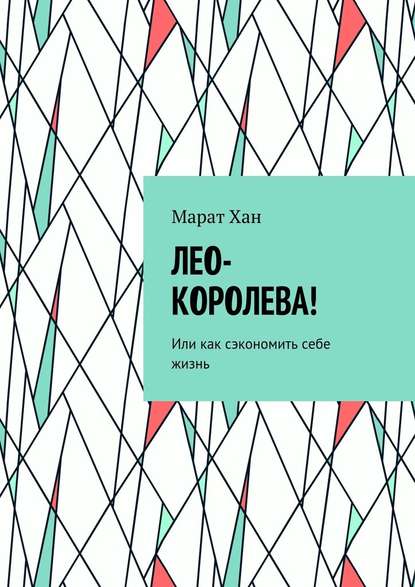 ЛЕО-КОРОЛЕВА! Или как сэкономить себе жизнь — Марат Хан