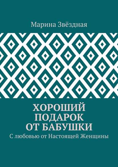 Хороший подарок от Бабушки. С любовью от Настоящей Женщины — Марина Звёздная