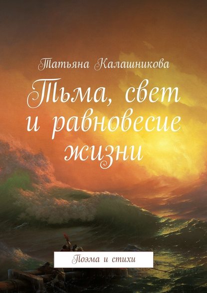 Тьма, свет и равновесие жизни. Поэма и стихи - Татьяна Калашникова