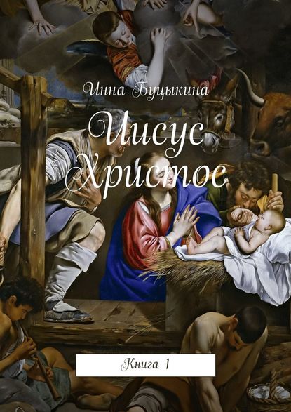 Иисус Христос. Книга 1 - Инна Буцыкина