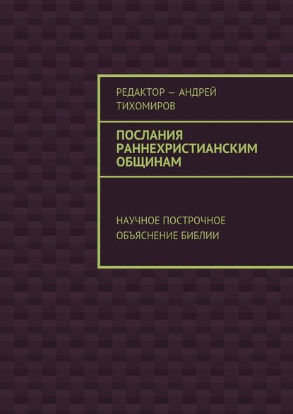 Послания раннехристианским общинам. Научное построчное объяснение Библии - Андрей Евгеньевич Тихомиров