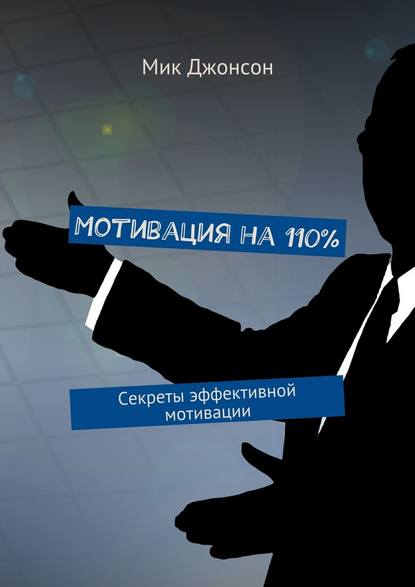 Мотивация на 110%. Секреты эффективной мотивации — Мик Джонсон