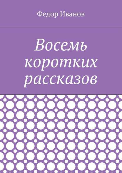 Восемь коротких рассказов - Федор Иванов