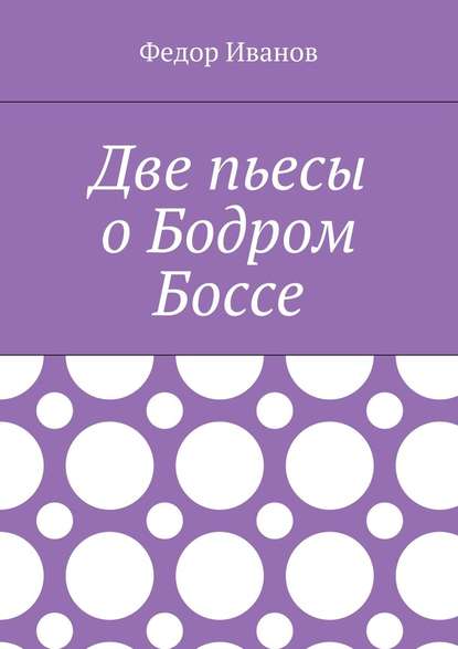 Две пьесы о Бодром Боссе - Федор Иванов