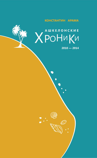 Ашкелонские хроники. 2010 – 2014 (сборник) — Константин Арама