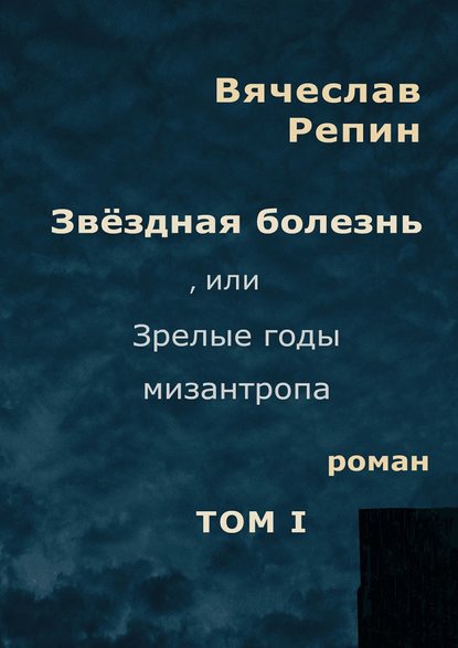 Звёздная болезнь, или Зрелые годы мизантропа. Том 1 — Вячеслав Борисович Репин