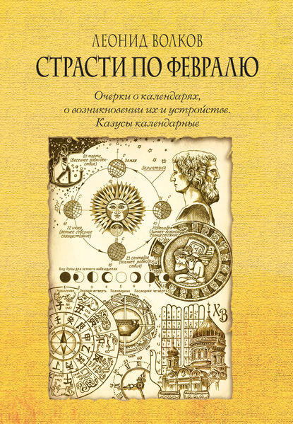 Страсти по февралю. Очерки о календарях, о возникновении их и устройстве. Казусы календарные - Леонид Волков