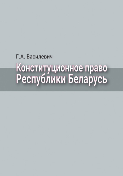 Конституционное право Республики Беларусь - Г. А. Василевич