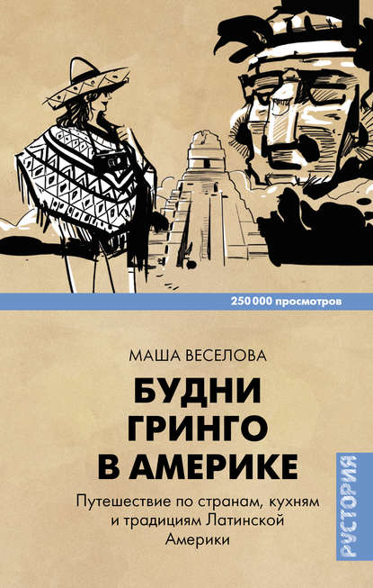 Будни Гринго в Америке. Путешествие по странам, кухням и традициям Латинской Америки - Маша Веселова