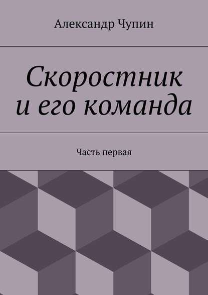 Скоростник и его команда. Часть первая - Александр Евгеньевич Чупин