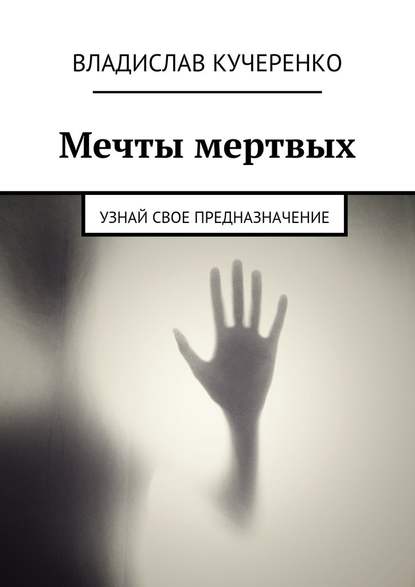 Мечты мертвых. Узнай свое предназначение - Владислав Кучеренко