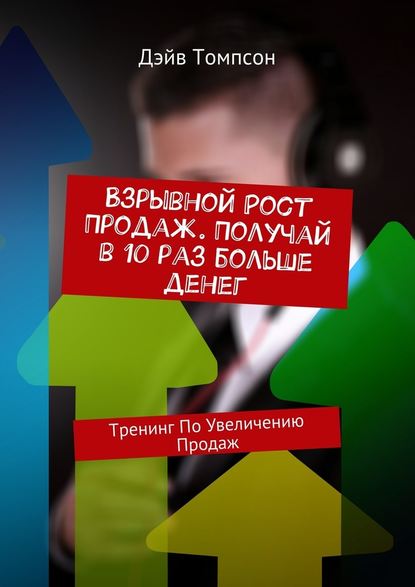 Взрывной рост продаж. Получай в 10 раз больше денег. Тренинг по увеличению продаж — Дэйв Томпсон