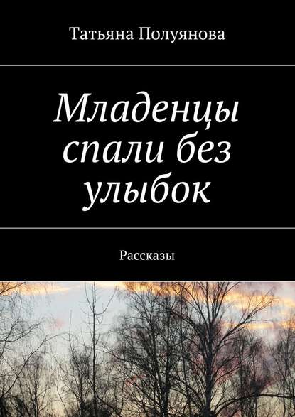 Младенцы спали без улыбок. Рассказы — Татьяна Полуянова