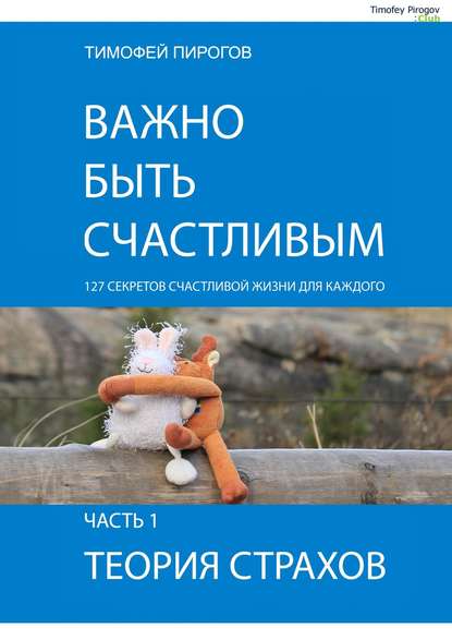 Важно быть счастливым. Часть 1. Теория страхов - Тимофей Пирогов